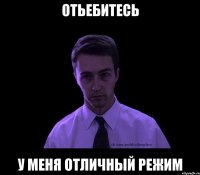 Отьебитесь У меня отличный режим