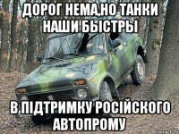 дорог нема,но танки наши быстры в підтримку російского автопрому