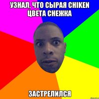 Узнал, что сырая Chiken цвета снежка Застрелился