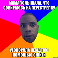 Мама услышала, что собираюсь на перестрелку Уговорила не идти с помощью chiken