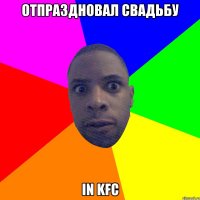 отпраздновал свадьбу in kfc