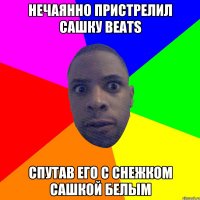 НЕЧАЯННО ПРИСТРЕЛИЛ САШКУ BEATS СПУТАВ ЕГО С СНЕЖКОМ САШКОЙ БЕЛЫМ