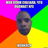 Моя пляж сказала, что обожает KFC Женился