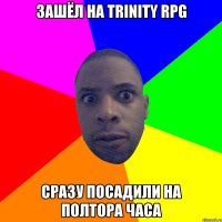 Зашёл на TRINITY RPG СРАЗУ ПОСАДИЛИ НА ПОЛТОРА ЧАСА