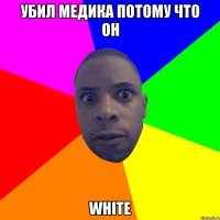 Убил медика потому что он WHITE