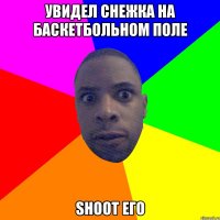 УВИДЕЛ СНЕЖКА НА БАСКЕТБОЛЬНОМ ПОЛЕ SHOOT ЕГО