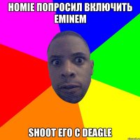 Homie попросил включить Eminem Shoot его с Deagle