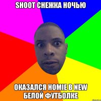 Shoot снежка ночью Оказался homie в new белой футболке