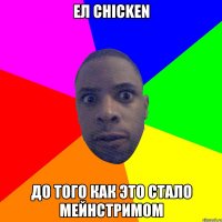 Ел chicken до того как это стало мейнстримом