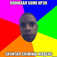 Понюхал some крэк зачитал criminal кодекс