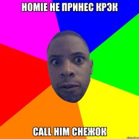 Homie не принес крэк Сall him снежок