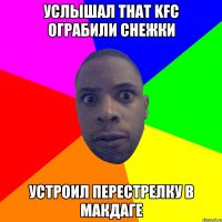 УСЛЫШАЛ THAT KFC ОГРАБИЛИ СНЕЖКИ УСТРОИЛ ПЕРЕСТРЕЛКУ В МАКДАГЕ