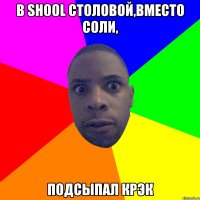 В shool столовой,вместо соли, подсыпал крэк