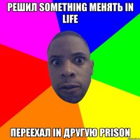 Решил something менять in life переехал in другую prison