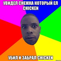 Увидел снежка который ел chicken убил и забрал chicken