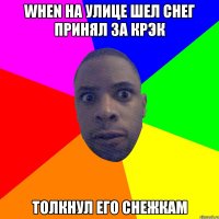 WHEN НА УЛИЦЕ ШЕЛ СНЕГ ПРИНЯЛ ЗА КРЭК ТОЛКНУЛ ЕГО СНЕЖКАМ