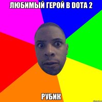 Любимый герой в DotA 2 Рубик