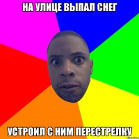 На улице выпал снег устроил с ним перестрелку