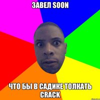 Завел soon Что бы в садике толкать crack