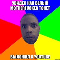 Увидел как белый motherfucker тонет Выложил в Youtube