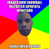 УВИДЕЛ HOW SNOWBALL ПЫТАЕТСЯ ЗАЧИТАТЬ ФРИСТАЙЛ SHOOT ЕМУ В КОЛЕНО