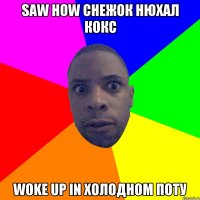 Saw how снежок нюхал кокс Woke up in холодном поту