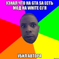 узнал что на GTA SA есть мод на white CJ'я Убил автора