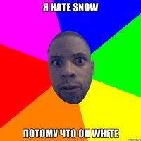 я hate snow потому что он white