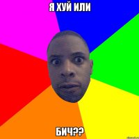 я хуй или бич??