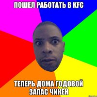 Пошел работать в KFC Теперь дома годовой запас чикен