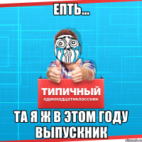 Епть... Та я ж в этом году выпускник