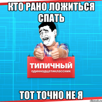 Кто рано ложиться спать тот точно не я