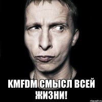  KMFDM СМЫСЛ ВСЕЙ ЖИЗНИ!