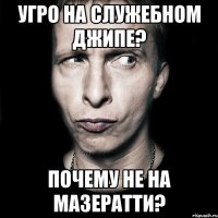 Угро на служебном джипе? Почему не на мазератти?