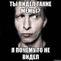 Ты видел такие мемы? Я почему то не видел