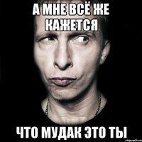 А мне всё же кажется что Мудак это ты