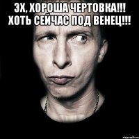 ЭХ, ХОРОША ЧЕРТОВКА!!! ХОТЬ СЕЙЧАС ПОД ВЕНЕЦ!!! 