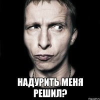  Надурить меня решил?