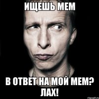 Ищешь мем В ответ на мой мем? Лах!