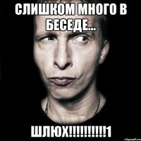 Слишком много в беседе... ШЛЮХ!!!!!!!!!!1