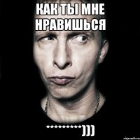 Как ты мне нравишься *********)))