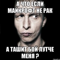 А что если майкрофт не рак а ташит бой лутче меня ?