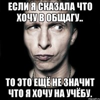 Если я сказала что хочу в общагу.. то это ещё не значит что я хочу на учёбу.