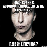 FLASH РОЛИК С АВТОВОСПРОИЗВЕДЕНИЕМ НА СТРАНИЦЕ?!! ГДЕ ЖЕ ПЕЧКА?