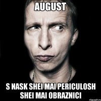 August s nask shei mai periculosh shei mai obraznici