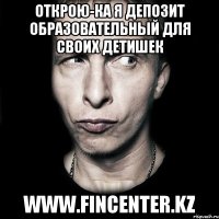 Открою-ка я депозит образовательный для своих детишек www.fincenter.kz