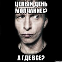 Целый день молчание!? А где все?