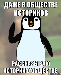 Даже в обществе историков Рассказываю истории о обществе.