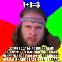 1+1=3 до 988 года было именно так! Потому что третья цифра означала чакру-мандалу, которую славянский йог материализовал в форме врилль