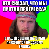 кто сказал, что мы против прогресса? в нашей общине на 10 рыл приходится по одному ёршику